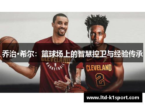 乔治·希尔:篮球场上的智慧控卫与经验传承 乔治·希尔:篮球场上的智慧控卫与经验传承