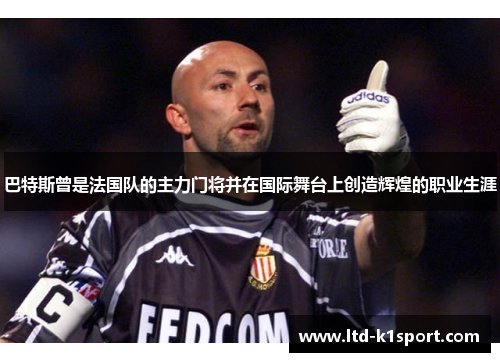 巴特斯曾是法国队的主力门将并在国际舞台上创造辉煌的职业生涯 巴特斯曾是法国队的主力门将并在国际舞台上创造辉煌的职业生涯