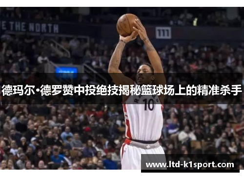 德玛尔·德罗赞中投绝技揭秘篮球场上的精准杀手 德玛尔·德罗赞中投绝技揭秘篮球场上的精准杀手
