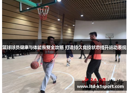 篮球球员健康与体能恢复全攻略 打造持久竞技状态提升运动表现 篮球球员健康与体能恢复全攻略 打造持久竞技状态提升运动表现