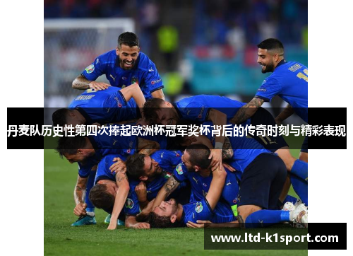 丹麦队历史性第四次捧起欧洲杯冠军奖杯背后的传奇时刻与精彩表现