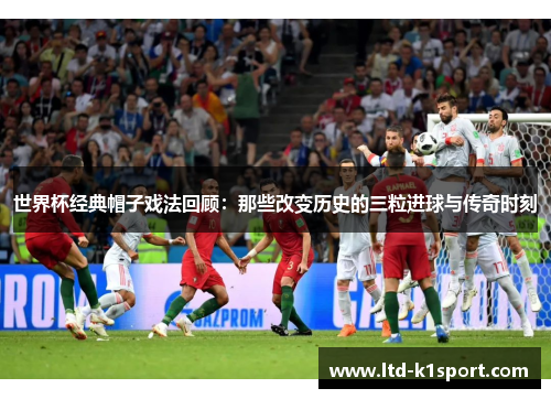 世界杯经典帽子戏法回顾：那些改变历史的三粒进球与传奇时刻