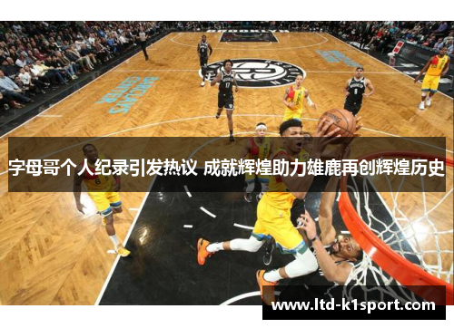 字母哥个人纪录引发热议 成就辉煌助力雄鹿再创辉煌历史