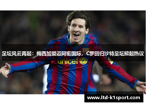 足坛风云再起：梅西加盟迈阿密国际，C罗回归沙特足坛掀起热议