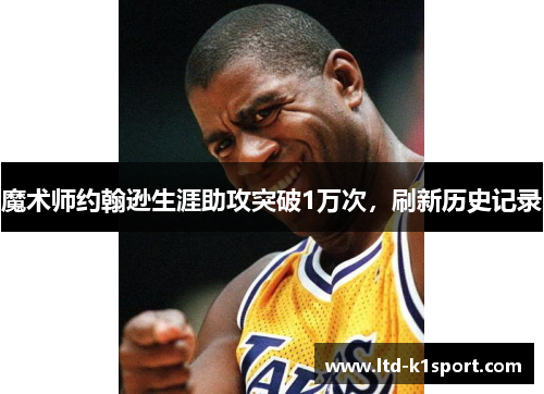魔术师约翰逊生涯助攻突破1万次，刷新历史记录