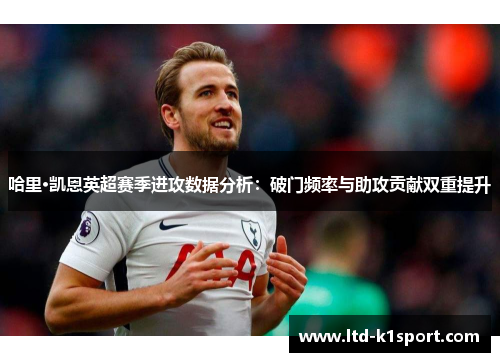 哈里·凯恩英超赛季进攻数据分析：破门频率与助攻贡献双重提升