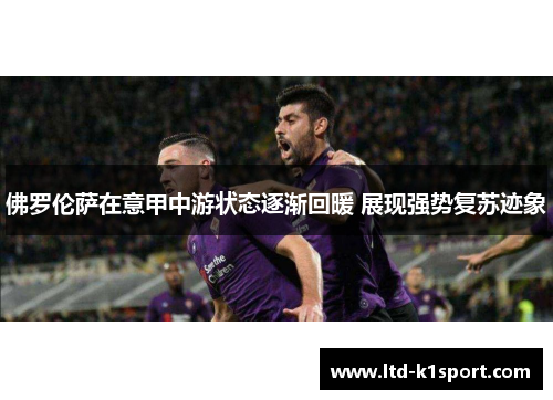 佛罗伦萨在意甲中游状态逐渐回暖 展现强势复苏迹象