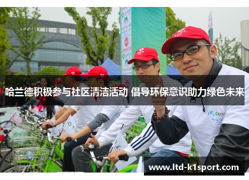 哈兰德积极参与社区清洁活动 倡导环保意识助力绿色未来