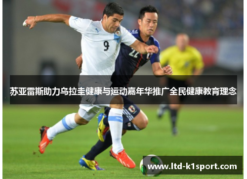 苏亚雷斯助力乌拉圭健康与运动嘉年华推广全民健康教育理念