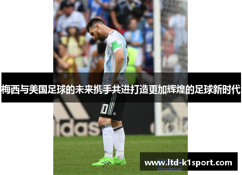 梅西与美国足球的未来携手共进打造更加辉煌的足球新时代