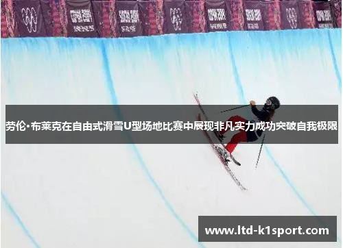 劳伦·布莱克在自由式滑雪U型场地比赛中展现非凡实力成功突破自我极限