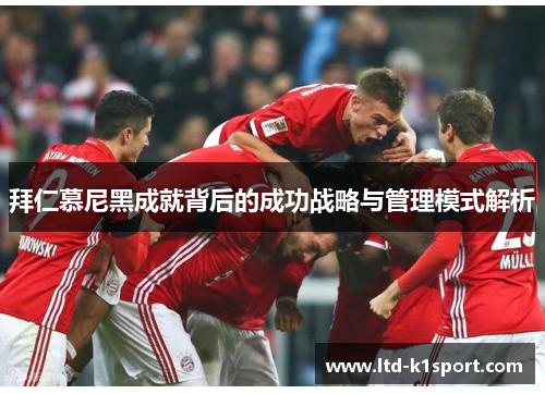 拜仁慕尼黑成就背后的成功战略与管理模式解析