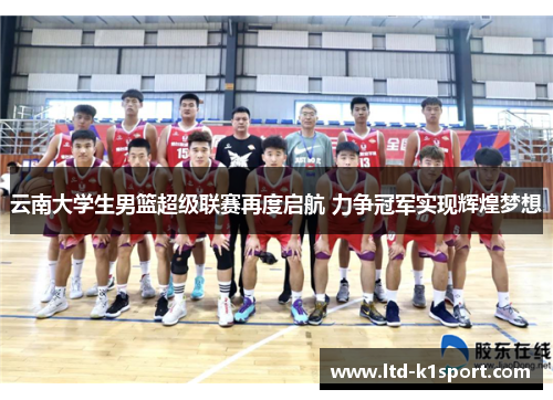 云南大学生男篮超级联赛再度启航 力争冠军实现辉煌梦想