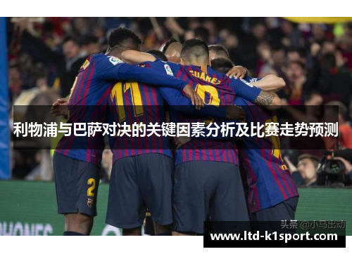 利物浦与巴萨对决的关键因素分析及比赛走势预测