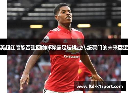 英超红魔能否重回巅峰称霸足坛挑战传统豪门的未来展望