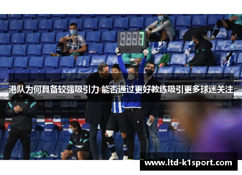 港队为何具备较强吸引力 能否通过更好教练吸引更多球迷关注