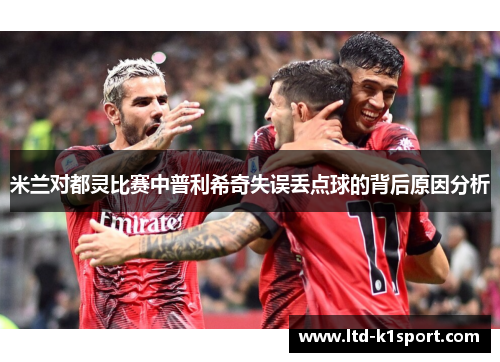米兰对都灵比赛中普利希奇失误丢点球的背后原因分析
