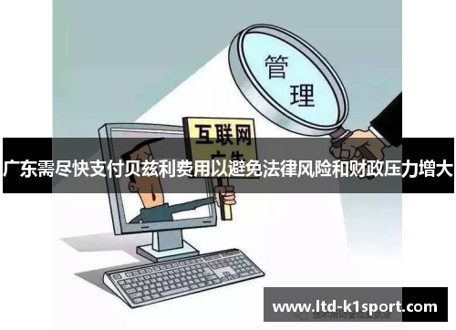 广东需尽快支付贝兹利费用以避免法律风险和财政压力增大