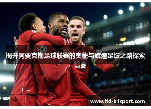 揭开阿贾克斯足球联赛的奥秘与辉煌足坛之路探索 揭开阿贾克斯足球联赛的奥秘与辉煌足坛之路探索