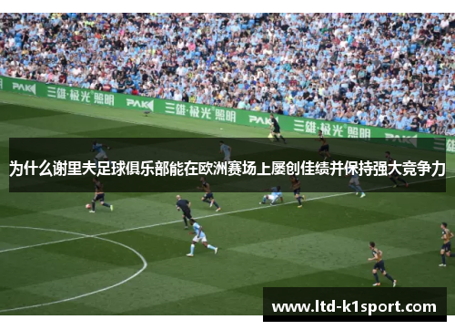 为什么谢里夫足球俱乐部能在欧洲赛场上屡创佳绩并保持强大竞争力 为什么谢里夫足球俱乐部能在欧洲赛场上屡创佳绩并保持强大竞争力