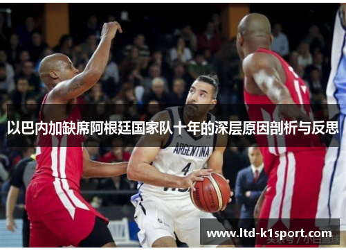 以巴内加缺席阿根廷国家队十年的深层原因剖析与反思 以巴内加缺席阿根廷国家队十年的深层原因剖析与反思