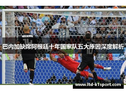 巴内加缺席阿根廷十年国家队五大原因深度解析 巴内加缺席阿根廷十年国家队五大原因深度解析