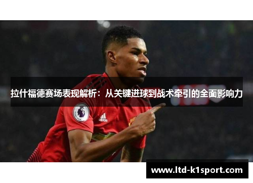 拉什福德赛场表现解析:从关键进球到战术牵引的全面影响力 拉什福德赛场表现解析:从关键进球到战术牵引的全面影响力