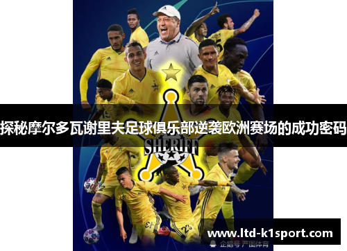 探秘摩尔多瓦谢里夫足球俱乐部逆袭欧洲赛场的成功密码 探秘摩尔多瓦谢里夫足球俱乐部逆袭欧洲赛场的成功密码