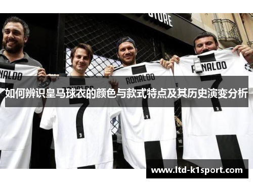 如何辨识皇马球衣的颜色与款式特点及其历史演变分析 如何辨识皇马球衣的颜色与款式特点及其历史演变分析