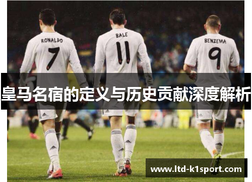 皇马名宿的定义与历史贡献深度解析 皇马名宿的定义与历史贡献深度解析