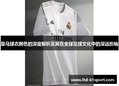 皇马球衣颜色的深度解析及其在全球足球文化中的深远影响 皇马球衣颜色的深度解析及其在全球足球文化中的深远影响