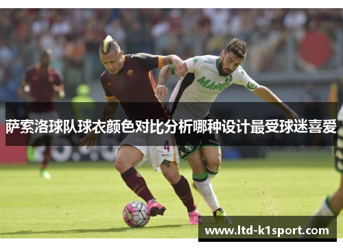 萨索洛球队球衣颜色对比分析哪种设计最受球迷喜爱 萨索洛球队球衣颜色对比分析哪种设计最受球迷喜爱