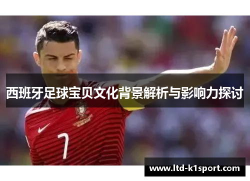 西班牙足球宝贝文化背景解析与影响力探讨 西班牙足球宝贝文化背景解析与影响力探讨