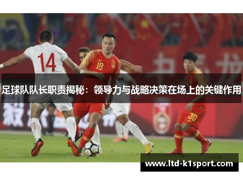 足球队队长职责揭秘：领导力与战略决策在场上的关键作用