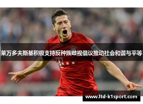 莱万多夫斯基积极支持反种族歧视倡议推动社会和谐与平等