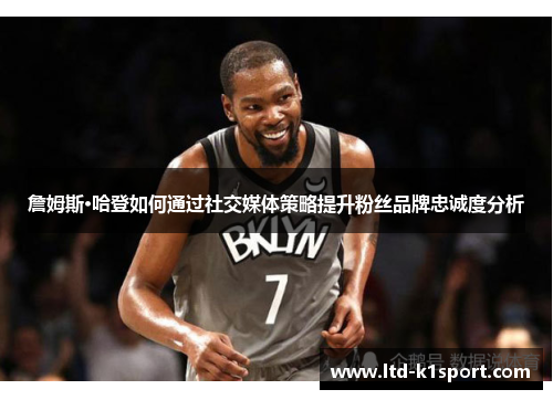 詹姆斯·哈登如何通过社交媒体策略提升粉丝品牌忠诚度分析 詹姆斯·哈登如何通过社交媒体策略提升粉丝品牌忠诚度分析