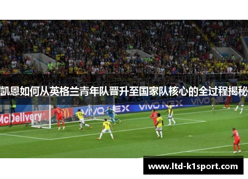 凯恩如何从英格兰青年队晋升至国家队核心的全过程揭秘