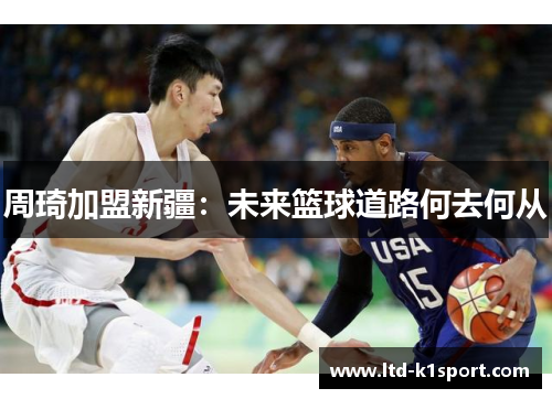 周琦加盟新疆：未来篮球道路何去何从