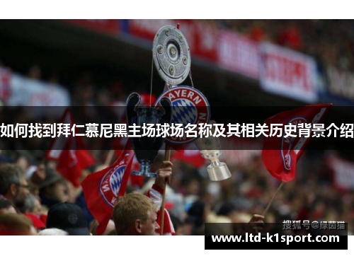 如何找到拜仁慕尼黑主场球场名称及其相关历史背景介绍